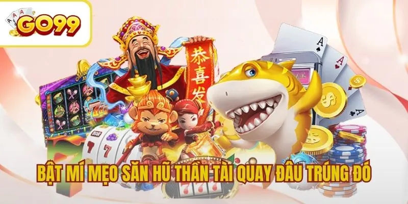 Bật mí mẹo săn hũ Thần Tài quay đâu trúng đó