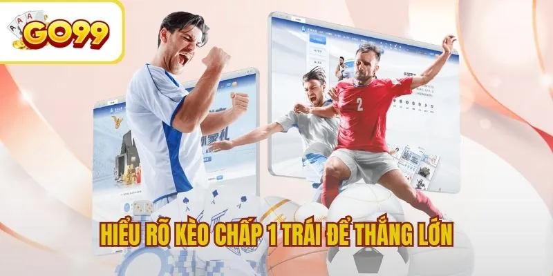 Hiểu rõ kèo chấp 1 trái để thắng lớn trong cá cược