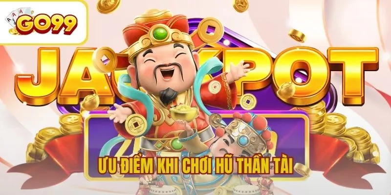 Ưu điểm nổi bật khi chơi hũ Thần Tài